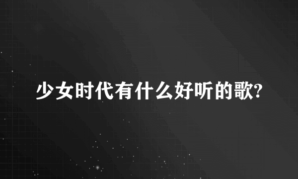 少女时代有什么好听的歌?