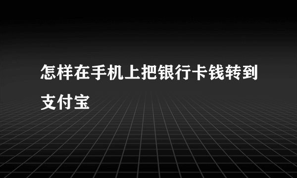 怎样在手机上把银行卡钱转到支付宝