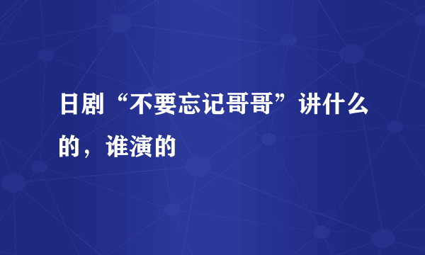 日剧“不要忘记哥哥”讲什么的，谁演的