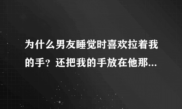 为什么男友睡觉时喜欢拉着我的手？还把我的手放在他那个地方？