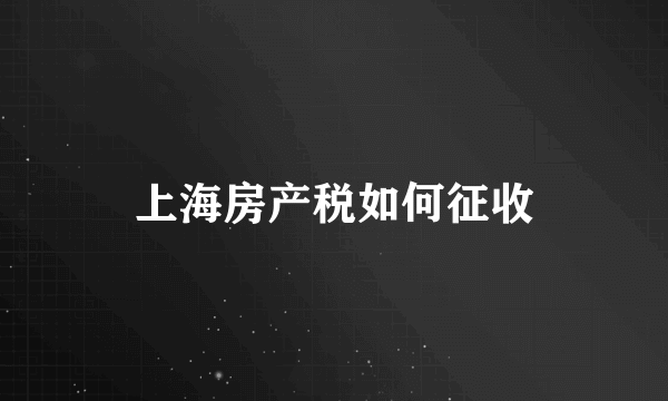 上海房产税如何征收