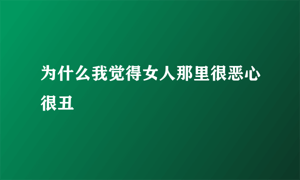 为什么我觉得女人那里很恶心很丑