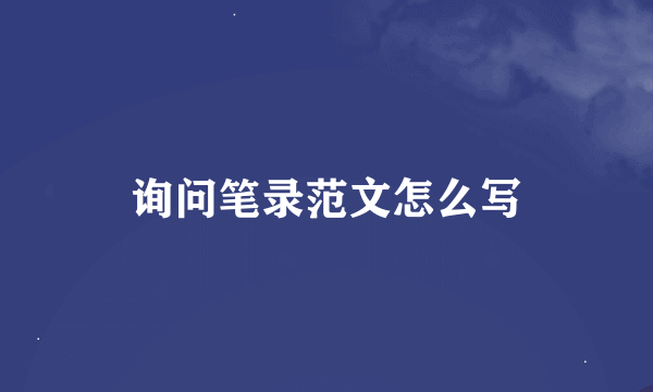 询问笔录范文怎么写