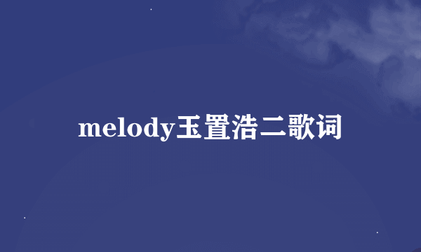 melody玉置浩二歌词