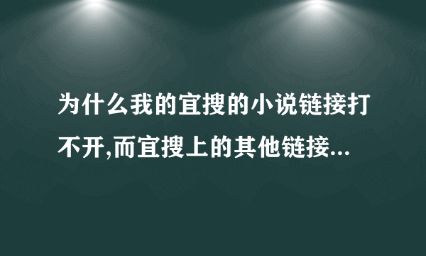 为什么我的宜搜的小说链接打不开,而宜搜上的其他链接都能打开