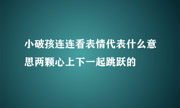 小破孩连连看表情代表什么意思两颗心上下一起跳跃的