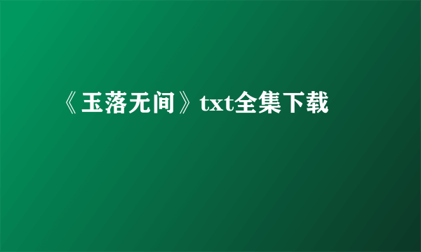 《玉落无间》txt全集下载