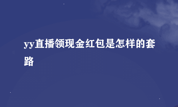 yy直播领现金红包是怎样的套路