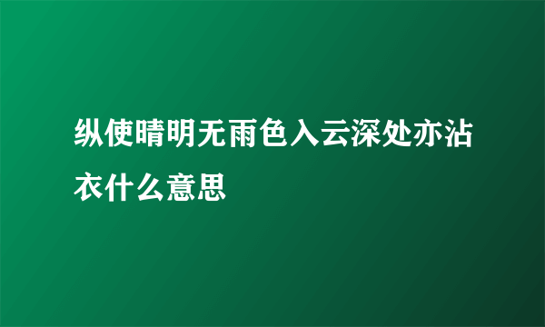 纵使晴明无雨色入云深处亦沾衣什么意思