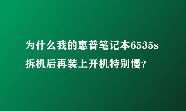 为什么我的惠普笔记本6535s拆机后再装上开机特别慢？