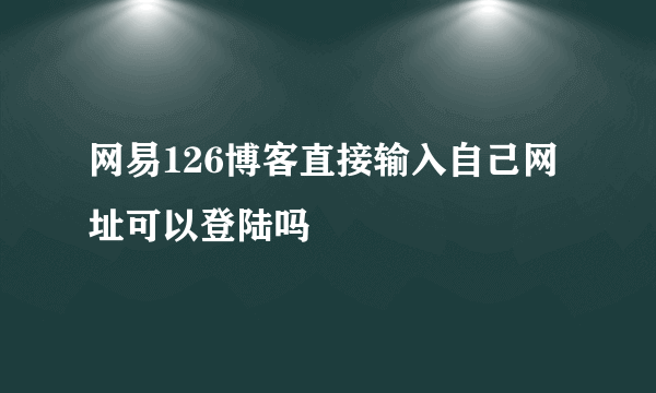 网易126博客直接输入自己网址可以登陆吗