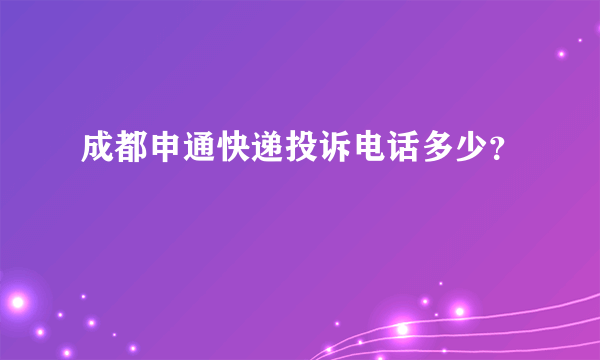 成都申通快递投诉电话多少？