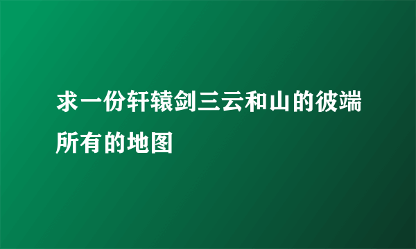 求一份轩辕剑三云和山的彼端所有的地图