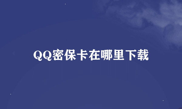 QQ密保卡在哪里下载