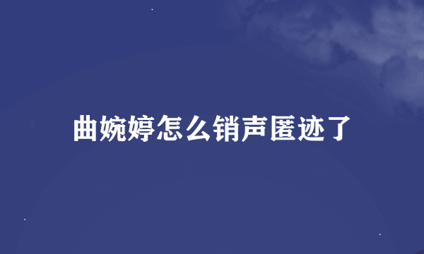 曲婉婷怎么销声匿迹了