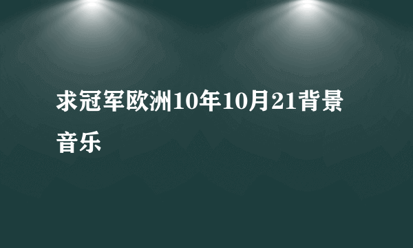 求冠军欧洲10年10月21背景音乐