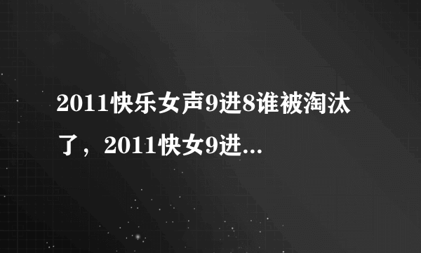 2011快乐女声9进8谁被淘汰了，2011快女9进8谁淘汰了，2011快女8强名单