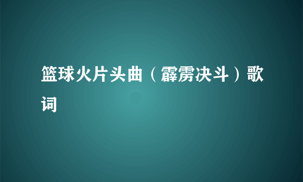 篮球火片头曲（霹雳决斗）歌词