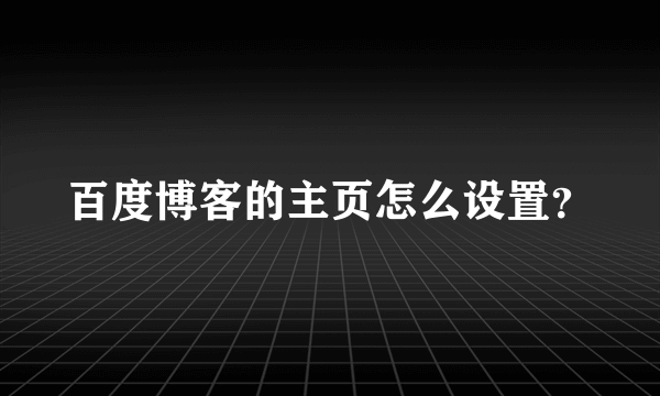 百度博客的主页怎么设置？