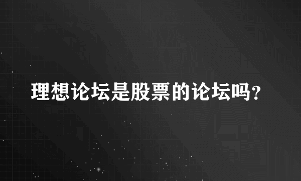 理想论坛是股票的论坛吗？