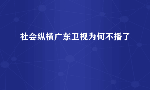 社会纵横广东卫视为何不播了