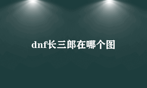 dnf长三郎在哪个图