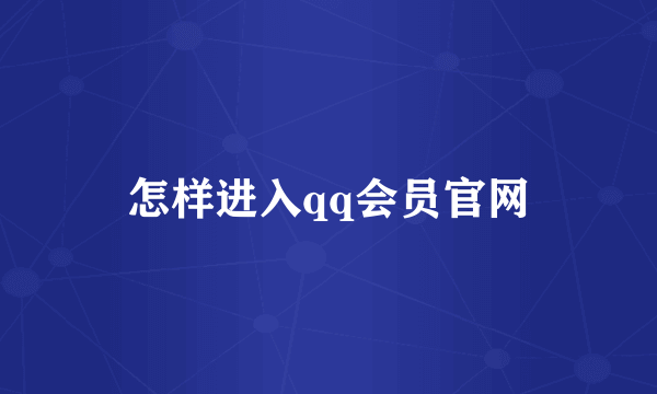 怎样进入qq会员官网