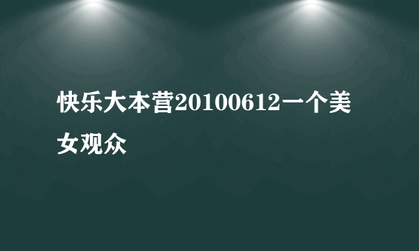 快乐大本营20100612一个美女观众