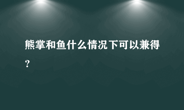 熊掌和鱼什么情况下可以兼得？