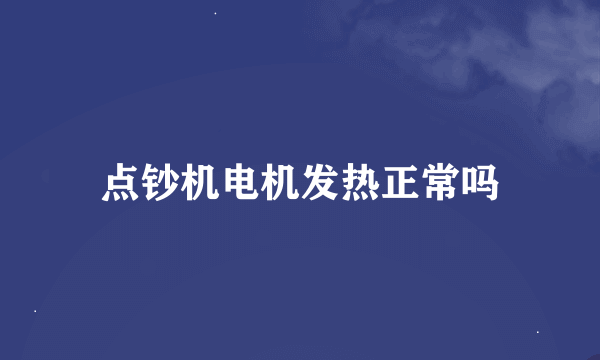 点钞机电机发热正常吗