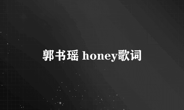 郭书瑶 honey歌词