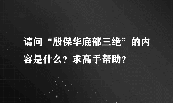 请问“殷保华底部三绝”的内容是什么？求高手帮助？