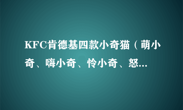 KFC肯德基四款小奇猫（萌小奇、嗨小奇、怜小奇、怒小奇）国内的生产商是谁？谢谢！ 谢绝广告