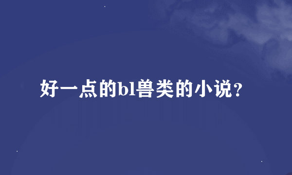 好一点的bl兽类的小说？