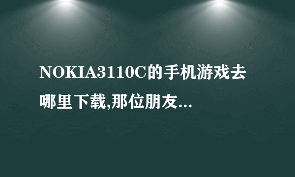 NOKIA3110C的手机游戏去哪里下载,那位朋友知道呢,可否告知呀,谢谢!!!!