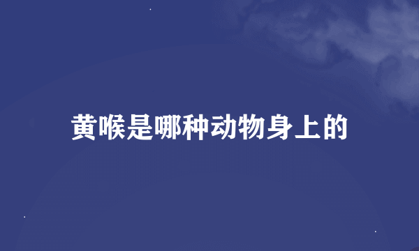 黄喉是哪种动物身上的