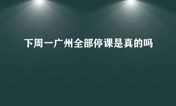 下周一广州全部停课是真的吗