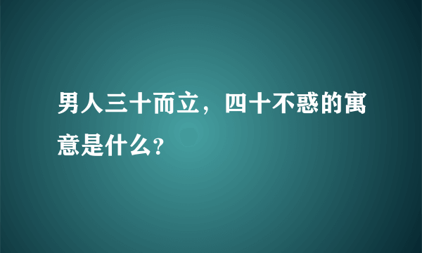 男人三十而立，四十不惑的寓意是什么？