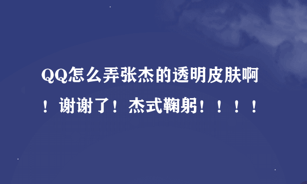 QQ怎么弄张杰的透明皮肤啊！谢谢了！杰式鞠躬！！！！