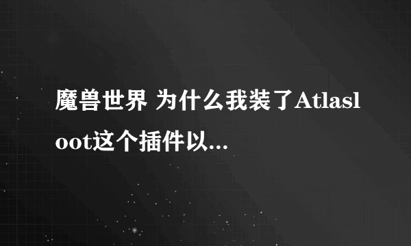 魔兽世界 为什么我装了Atlasloot这个插件以后还是看不到别人的装备？