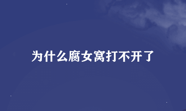 为什么腐女窝打不开了