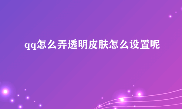 qq怎么弄透明皮肤怎么设置呢