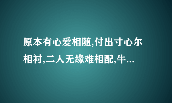 原本有心爱相随,付出寸心尔相衬,二人无缘难相配,牛过肚木是为谁,无言难平情是非,宝玉只为女人醉,.(猜6个字