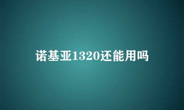 诺基亚1320还能用吗