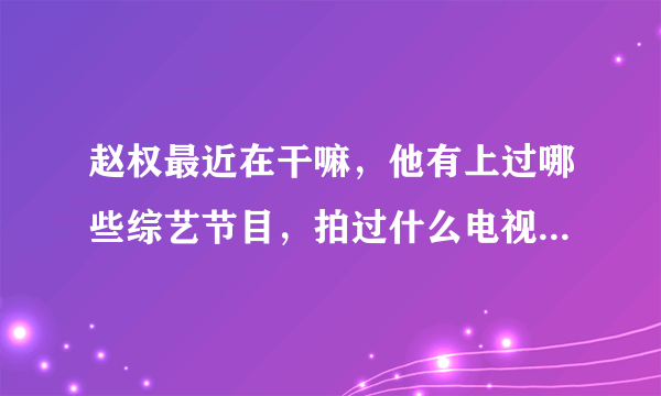 赵权最近在干嘛，他有上过哪些综艺节目，拍过什么电视剧，2AM什么时候出道的？