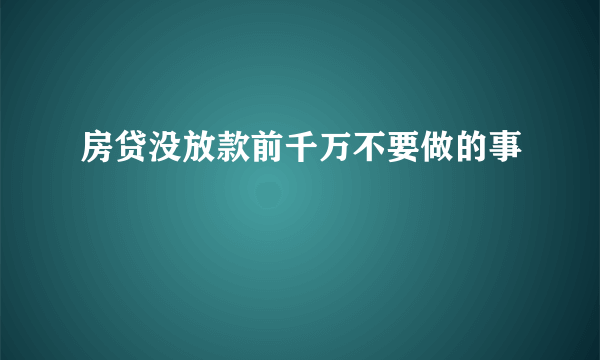 房贷没放款前千万不要做的事