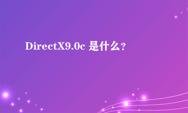 DirectX9.0c 是什么？