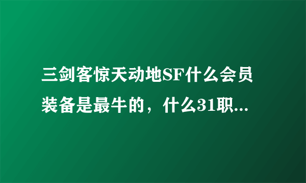 三剑客惊天动地SF什么会员装备是最牛的，什么31职业 满转 +15装备等等最多可以花多少钱 详细具体的进