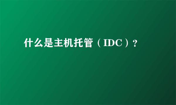 什么是主机托管（IDC）？