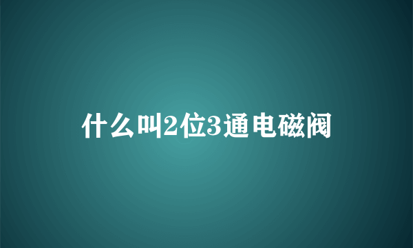 什么叫2位3通电磁阀